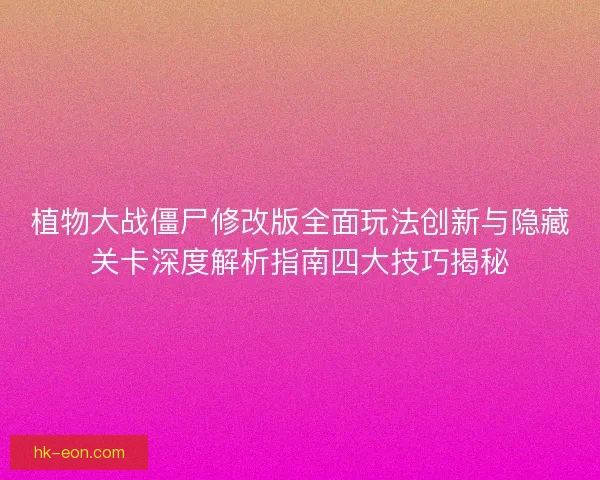 植物大战僵尸修改版全面玩法创新与隐藏关卡深度解析指南四大技巧揭秘