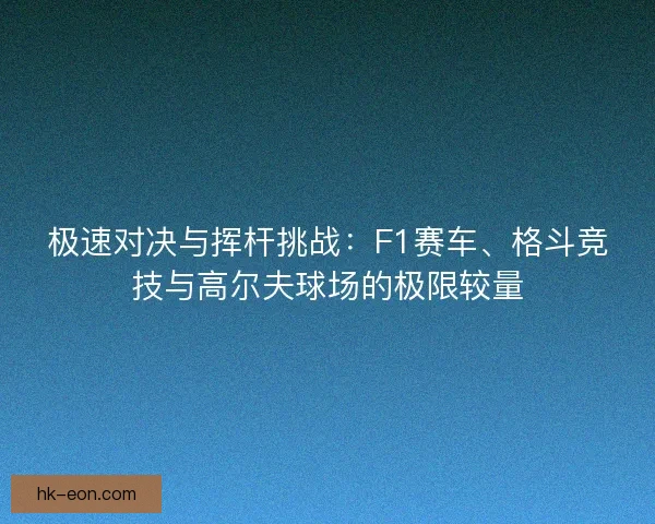 极速对决与挥杆挑战：F1赛车、格斗竞技与高尔夫球场的极限较量