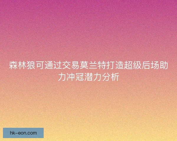 森林狼可通过交易莫兰特打造超级后场助力冲冠潜力分析 森林狼可通过交易莫兰特打造超级后场助力冲冠潜力分析