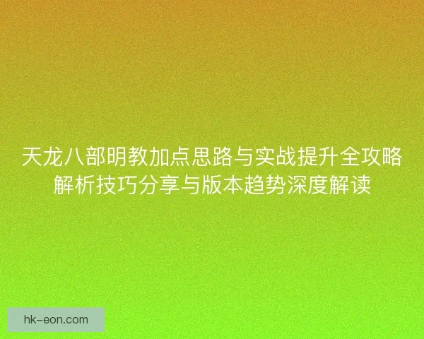 天龙八部明教加点思路与实战提升全攻略解析技巧分享与版本趋势深度解读