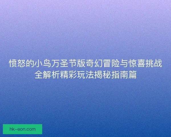 愤怒的小鸟万圣节版奇幻冒险与惊喜挑战全解析精彩玩法揭秘指南篇