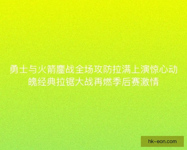 勇士与火箭鏖战全场攻防拉满上演惊心动魄经典拉锯大战再燃季后赛激情 勇士与火箭鏖战全场攻防拉满上演惊心动魄经典拉锯大战再燃季后赛激情
